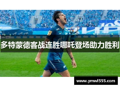 多特蒙德客战连胜哪吒登场助力胜利