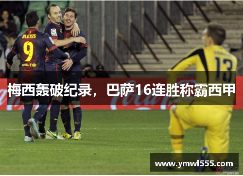 梅西轰破纪录，巴萨16连胜称霸西甲