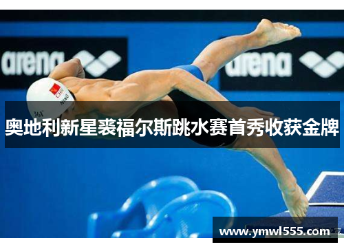 奥地利新星裘福尔斯跳水赛首秀收获金牌