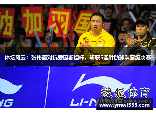 体坛风云：张伟面对抗爱因斯坦杯，斩获5连胜助球队晋级决赛