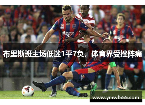 布里斯班主场低迷1平7负，体育界受挫阵痛